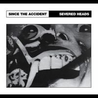 Severed Heads - Since The Accident
