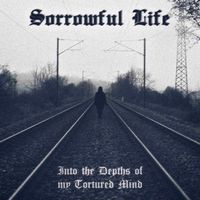 Sorrowful Life - Into the Depths of My Tortured Mind