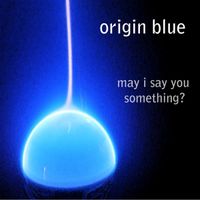 Origin Blue - May I Say You Something?