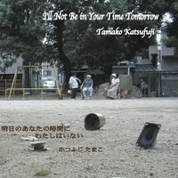 Tamako Katsufuji - 日のあなたの時間にわたしはいない I'll Not Be In Your Time Tomorrow