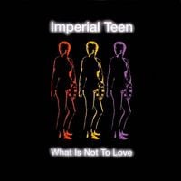 Imperial Teen - What Is Not to Love