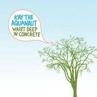 Kay The Aquanaut - Waist Deep In Concrete