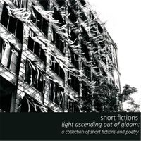 Short Fictions - Light Ascending Out of Gloom: a Collection of Short Fictions and Poetry
