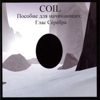 Coil - A Guide for Beginners &ndash; the Voice of Silver (Пособие Для Начинающих: Глас С&eacute;ребра)