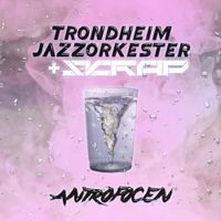 Trondheim Jazz Orchestra & Skrap - Antropocen
