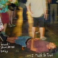 Broad-Shouldered Baby - I Must Be Tired