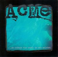 ACME - ...To Reduce the Choir to One Soloist