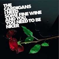 The Cardigans - I Need Some Fine Wine and You, You Need to Be Nicer