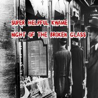 Super Helpful Kwame - Night Of The Broken Glass