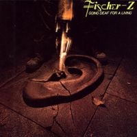 Fischer-Z - Going Deaf For A Living