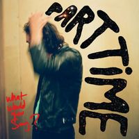 Part Time - What Would You Say?