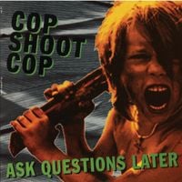 Cop Shoot Cop - Ask Questions Later