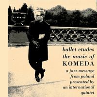 Krzysztof Komeda - Ballet &eacute;tudes: The Music of Komeda - A Jazz Message from Poland Presented by an International Quintet