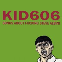 Kid606 - Songs About Fucking Steve Albini