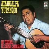 Atahualpa Yupanqui - Mi tierra, te est&aacute;n cambiando