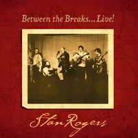 Stan Rogers - Between the Breaks . . . Live!