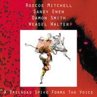 Roscoe Mitchell, Sandy Ewen, Damon Smith & Weasel Walter - A Railroad Spike Forms the Voice