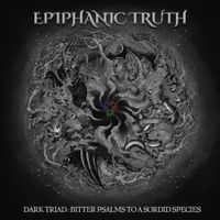 Epiphanic Truth - Dark Triad: Bitter Psalms To A Sordid Species