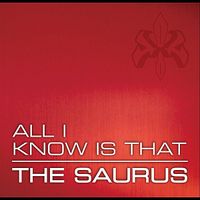 The Saurus - All I Know Is That