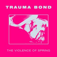 Trauma Bond - The Violence of Spring