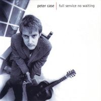 Peter Case - Full Service No Waiting