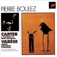 Pierre Boulez - Carter: A Symphony of Three Orchestras; Var&egrave;se: D&eacute;serts; Equatorial; Hyperprism