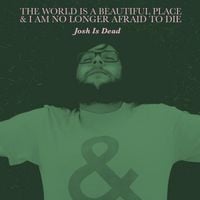 The World Is a Beautiful Place & I Am No Longer Afraid to Die - Josh Is Dead