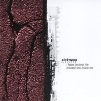 Sickness - I Have Become the Disease That Made Me