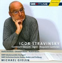 SWR Sinfonieorchester / SWR Vokalensemble Stuttgart / Michael Gielen / Stella Doufexis / Christian Elsner / Rudolf Rosen - Igor Stravinsky: Canticum Sacrum; Agon; Requiem Canticles