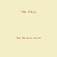 The Field - From Here We Go Sublime