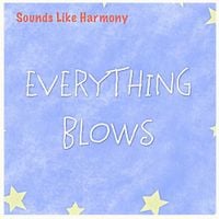 Sounds Like Harmony - Everything Blows