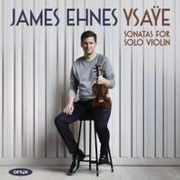 James Ehnes - Ysa&yuml;e: Sonatas for Solo Violin