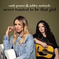 Carly Pearce & Ashley McBryde - Never Wanted To Be That Girl