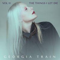 Georgia Train - The Things I Let Die - Vol. 2