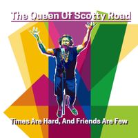 Queen Of Scotty Road - Times Are Hard, Friends Are Few