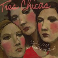 Tres Chicas - Bloom, Red & the Ordinary Girl