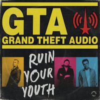 Grand Theft Audio - Ruin Your Youth