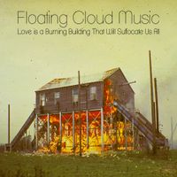 Floating Cloud Music - Love Is a Burning Building That Will Suffocate Us All