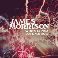James Morrison - Who's Gonna Love Me Now?