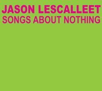 Jason Lescalleet - Songs About Nothing