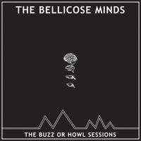 The Bellicose Minds - The Buzz or Howl Sessions