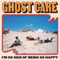 Ghost Care - I'm So Sick of Being Happy
