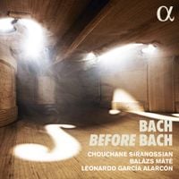 Chouchane Siranossian / Balázs Máté / Leonardo García Alarcón - Bach Before Bach