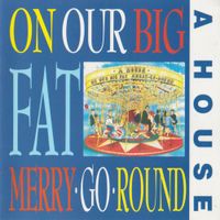 A House - On Our Big Fat Merry-Go-Round