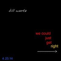 Bill Wurtz - we could just get right