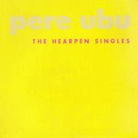Pere Ubu - The Hearpen Singles