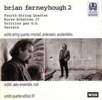 Arditti String Quartet / Asko Ensemble / Nott / Mitchell / Andersson / Scodanibbio / Arditti - Brian Ferneyhough 2: Fourth String Quartet; Kurze Schatten II; Trittico per G.S.; Terrain