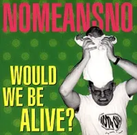 NoMeansNo - Would We Be Alive?
