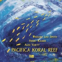 Wadada Leo Smith, Henry Kaiser, Alex Varty - Pacifica Koral Reef