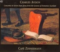 Café Zimmermann - Charles Avison: Concertos in Seven Parts done from the Lessons of Domenico Scarlatti